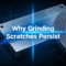 Why Grinding Scratches Persist