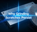 Why Grinding Scratches Persist